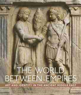 The World Between Empires: Art And Identity In The Ancient Middle East by Blair Fowlkes-childs