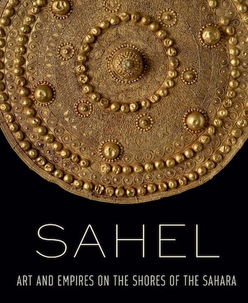 Sahel: Art And Empires On The Shores Of The Sahara