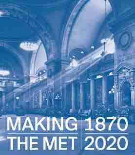 Making The Met, 1870-2020 by Andrea Bayer