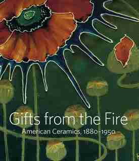 Gifts From The Fire: American Ceramics, 1880-1950 by Alice Cooney Frelinghuysen