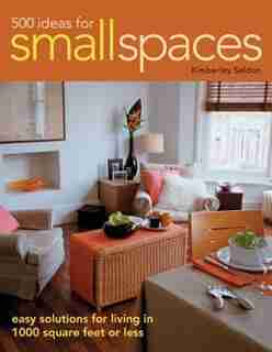 500 Ideas For Small Spaces: Easy Solutions for Living in 1000 Square Feet or Less by Kimberley Seldon