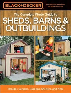 Black & Decker The Complete Photo Guide To Sheds, Barns & Outbuildings: Includes Garages, Gazebos, Shelters and More