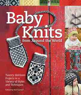 Baby Knits From Around The World: Twenty Heirloom Projects In A Variety Of Styles And Techniques by Kari Cornell
