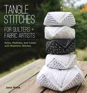 Tangle Stitches For Quilters And Fabric Artists: Relax, Meditate, And Create With Rhythmic Stitches by Jane Monk