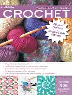 The Complete Photo Guide To Crochet, 2nd Edition: *all You Need To Know To Crochet *the Essential Reference For Novice And Expert Crocheters *compreh by Margaret Hubert