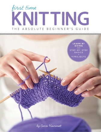 First Time Knitting: The Absolute Beginner's Guide: Learn By Doing - Step-by-step Basics + 9 Projects