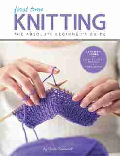 First Time Knitting: The Absolute Beginner's Guide: Learn By Doing - Step-by-step Basics + 9 Projects by Carri Hammett
