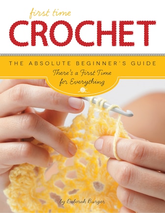 First Time Crochet: The Absolute Beginner's Guide: There's A First Time For Everything