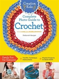 Creative Kids Complete Photo Guide To Crochet