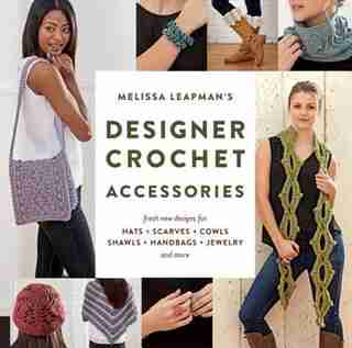 Melissa Leapman's Designer Crochet: Accessories: Fresh New Designs For Hats, Scarves, Cowls, Shawls, Handbags, Jewelry, And More by Melissa Leapman