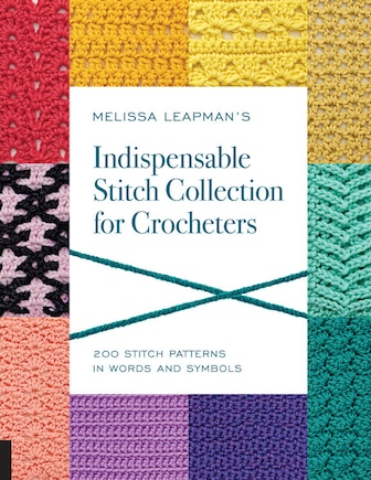 Melissa Leapman's Indispensable Stitch Collection For Crocheters: 200 Stitch Patterns In Words And Symbols