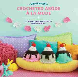 Twinkie Chan's Crocheted Abode A La Mode: 20 Yummy Crochet Projects For Your Home by Twinkie Chan