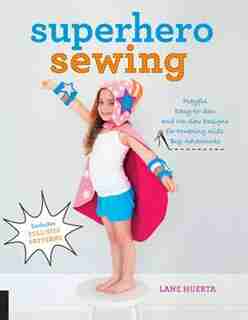 Superhero Sewing: Playful Easy Sew And No Sew Designs For Powering Kids' Big Adventures--includes Full Size Patterns by Lane Huerta