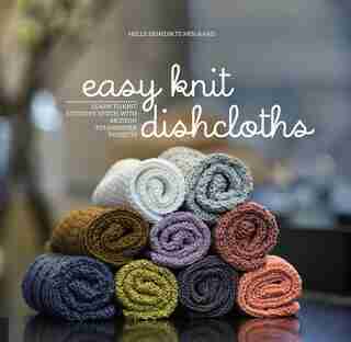 Easy Knit Dishcloths: Learn To Knit Stitch By Stitch With Modern Stashbuster Projects by Helle Benedikte Neigaard