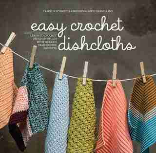 Easy Crochet Dishcloths: Learn To Crochet Stitch By Stitch With Modern Stashbuster Projects by Camilla Schmidt Rasmussen
