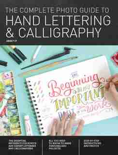 The Complete Photo Guide to Hand Lettering and Calligraphy: The Essential Reference for Novice and Expert Letterers and Calligraphers by Abbey Sy