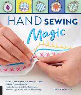 Hand Sewing Magic: Essential Know-How for Hand Stitching--*10 Easy, Creative Projects *Master Tension and Other Techniques * With Pro Tips, Tricks, and Troubleshooting by Lynn Krawczyk