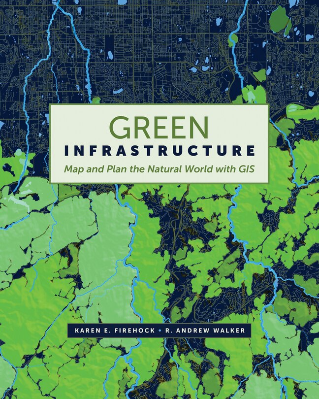 Green Infrastructure: Map And Plan The Natural World With Gis