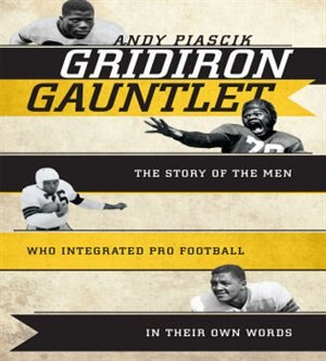 Gridiron Gauntlet: The Story of the Men Who Integrated Pro Football, in Their Own Words