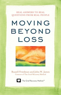 Moving Beyond Loss: Real Answers to Real Questions from Real People—Featuring the Proven Actions of The Grief Recovery Method