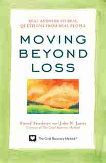 Moving Beyond Loss: Real Answers To Real Questions From Real People-featuring The Proven Actions Of The Grief Recovery by Russell Friedman