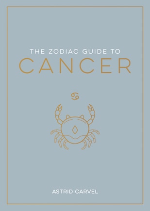 The Zodiac Guide to Cancer: The Ultimate Guide to Understanding Your Star Sign, Unlocking Your Destiny and Decoding the Wisdom of the Stars