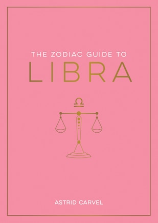 The Zodiac Guide to Libra: The Ultimate Guide to Understanding Your Star Sign, Unlocking Your Destiny and Decoding the Wisdom of the Stars