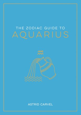 The Zodiac Guide to Aquarius: The Ultimate Guide to Understanding Your Star Sign, Unlocking Your Destiny and Decoding the Wisdom of the Stars