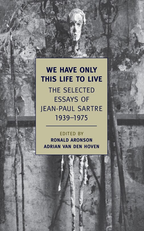 We Have Only This Life To Live: The Selected Essays Of Jean-paul Sartre, 1939-1975