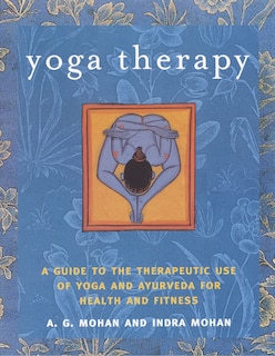 Yoga Therapy: A Guide To The Therapeutic Use Of Yoga And Ayurveda For Health And Fitness