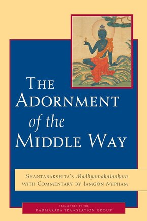 The Adornment Of The Middle Way: Shantarakshita's Madhyamakalankara With Commentary By Jamgon Mipham