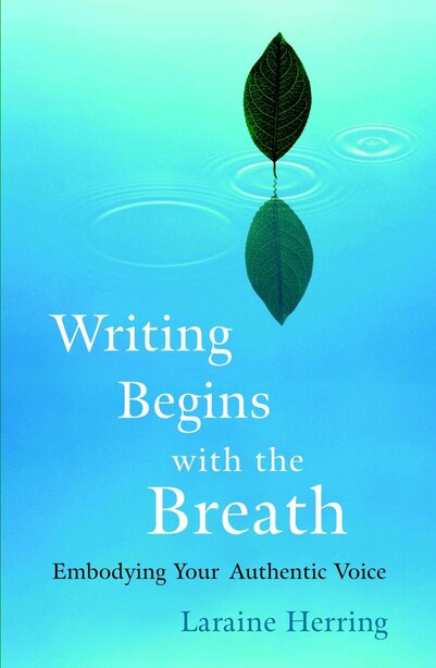 Writing Begins With The Breath: Embodying Your Authentic Voice by Laraine Herring