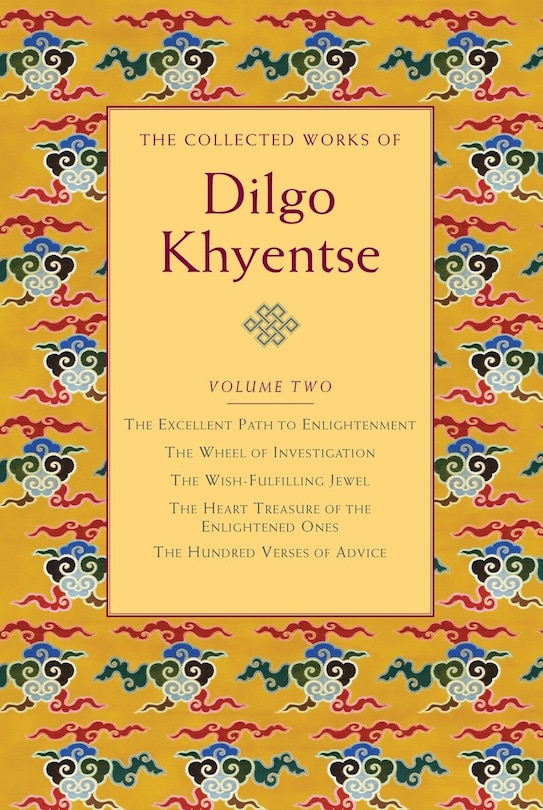 The Collected Works of Dilgo Khyentse, Volume Two: The Excellent Path to Enlightenment; The Wheel of Investigation; The Wish-Fulfil ling Jewel; The Heart Treasure of the Enlightened Ones; Hundred Verses of Advic