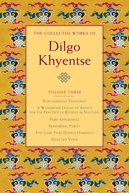 The Collected Works of Dilgo Khyentse, Volume Three: Zurchungpa's Testament; A Wondrous Ocean of Advice for the Practice of Retreat in Solitude; Pure Appearance; Primordial Purity; The Lamp That Dispels Darkness