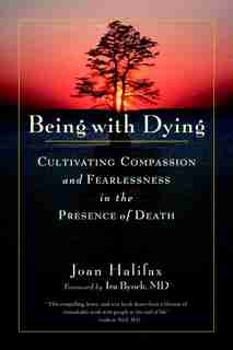 Being With Dying: Cultivating Compassion And Fearlessness In The Presence Of Death by Joan Halifax