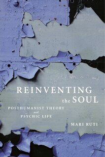 Reinventing The Soul: Posthumanist Theory And Psychic Life