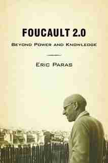 Foucault 2.0: Beyond Power And Knowledge by Eric Paras