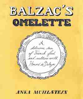 Balzac's Omelette: A Delicious Tour Of French Food And Culture With Honore'de Balzac by Anka Muhlstein