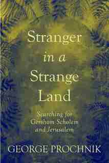Stranger In A Strange Land: Searching For Gershom Scholem And Jerusalem by George Prochnik