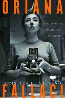 Oriana Fallaci: The Journalist, The Agitator, The Legend by Cristina De Stefano