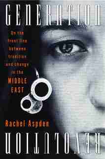 Generation Revolution: On The Front Line Between Tradition And Change In The Middle East by Rachel Aspden