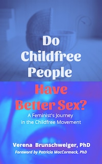 Do Childfree People Have Better Sex?: A Feminist’s Journey in the Childfree Movement