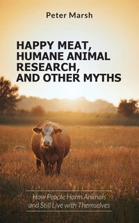 Front cover_Happy Meat, Humane Animal Research, and Other Myths