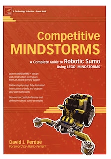 Competitive MINDSTORMS: A Complete Guide to Robotic Sumo using LEGO MINDSTORMS