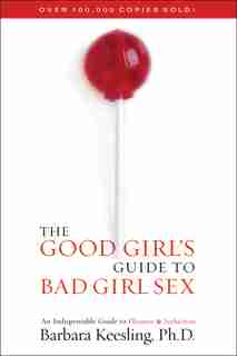 The Good Girl's Guide to Bad Girl Sex: An Indispensable Guide to Pleasure & Seduction by Barbara Keesling