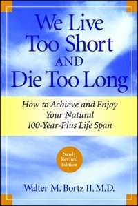 We Live Too Short And Die Too Long: How to Achieve and Enjoy Your Natural 100-Year-Plus Life Span