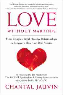 Love Without Martinis: How Couples Build Healthy Relationships In Recovery, Based On Real Stories by Chantal Jauvin