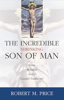 Incredible Shrinking Son of Man: How Reliable is the Gospel Tradition?