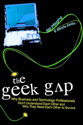 The Geek Gap: Why Business And Technology Professionals Don't Understand Each Other And Why They Need Each Other to Survive