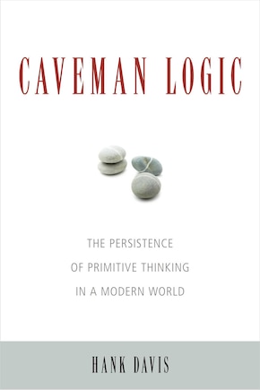 Caveman Logic: The Persistence Of Primitive Thinking In A Modern World